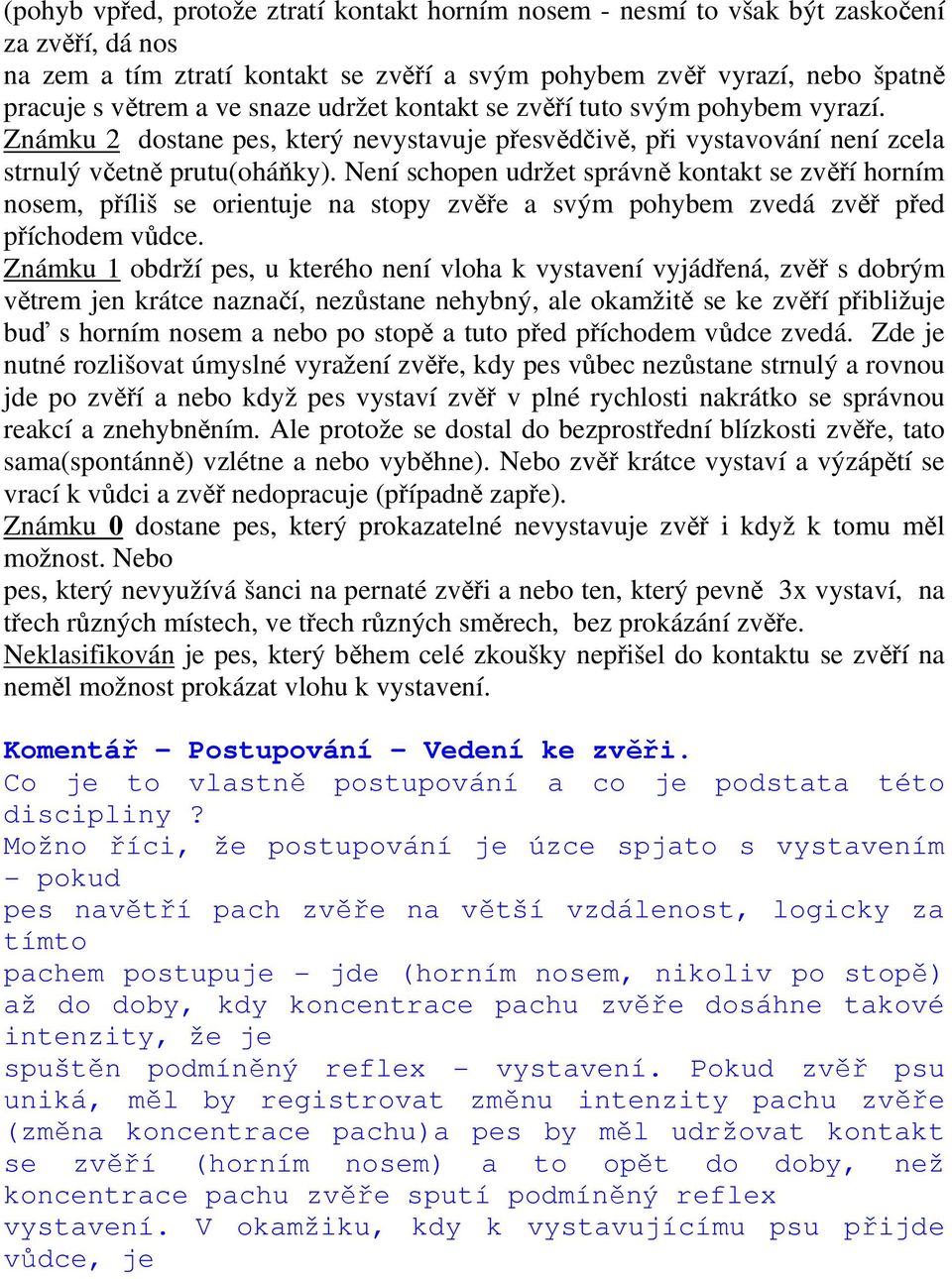 Není schopen udržet správně kontakt se zvěří horním nosem, příliš se orientuje na stopy zvěře a svým pohybem zvedá zvěř před příchodem vůdce.