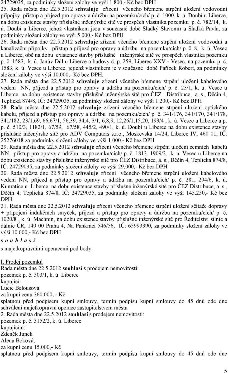 000,- Kč bez DPH 26. Rada města dne 22.5.2012 zřízení věcného břemene strpění uložení vodovodní a kanalizační přípojky, přístup a příjezd pro opravy a úd