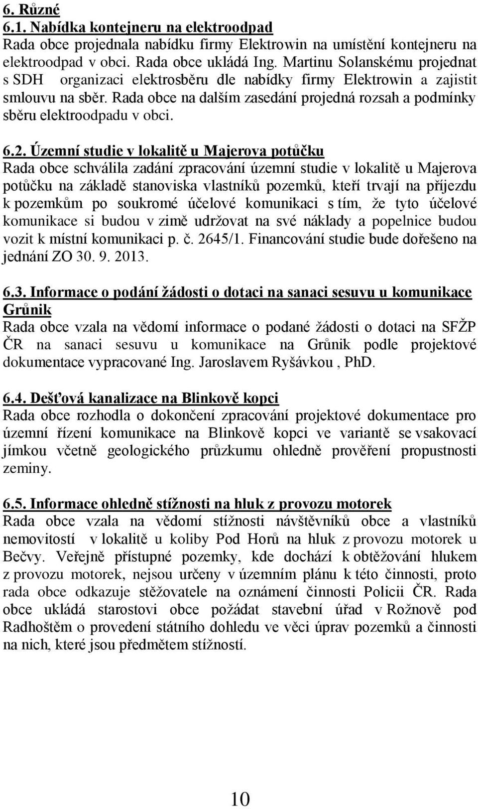 6.2. Územní studie v lokalitě u Majerova potůčku Rada obce schválila zadání zpracování územní studie v lokalitě u Majerova potůčku na základě stanoviska vlastníků pozemků, kteří trvají na příjezdu k