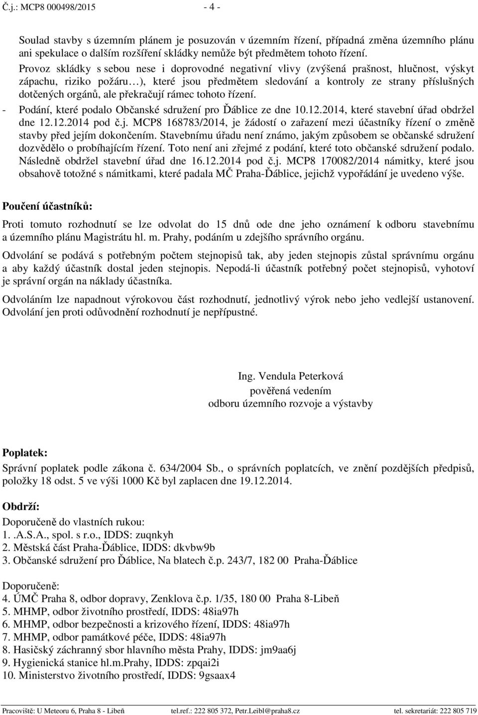 orgánů, ale překračují rámec tohoto řízení. - Podání, které podalo Občanské sdružení pro Ďáblice ze dne 10.12.2014, které stavební úřad obdržel dne 12.12.2014 pod č.j. MCP8 168783/2014, je žádostí o zařazení mezi účastníky řízení o změně stavby před jejím dokončením.