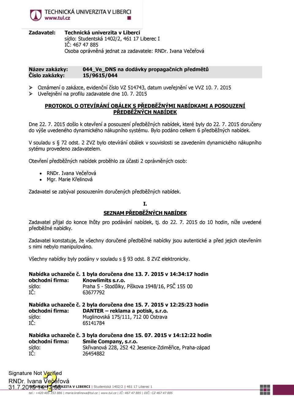 2015 Uveřejnění na profilu zadavatele dne 10. 7. 2015 PROTOKOL O OTEVÍRÁNÍ OBÁLEK S PŘEDBĚŽNÝMI NABÍDKAMI A POSOUZENÍ PŘEDBĚŽNÝCH NABÍDEK Dne 22. 7. 2015 došlo k otevření a posouzení předběžných nabídek, které byly do 22.