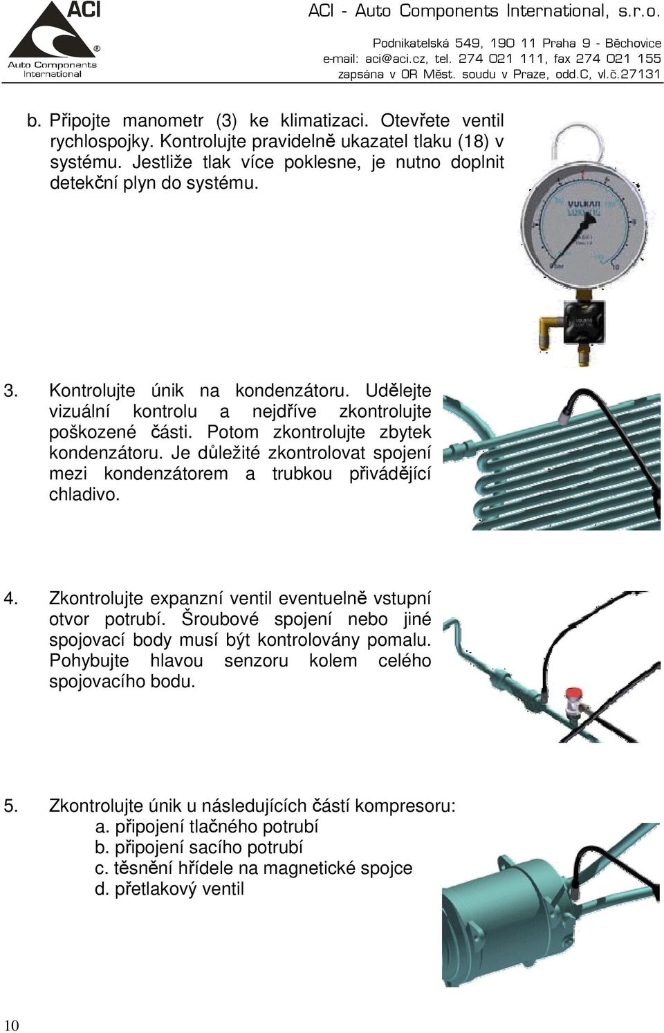 Je důležité zkontrolovat spojení mezi kondenzátorem a trubkou přivádějící chladivo. 4. Zkontrolujte expanzní ventil eventuelně vstupní otvor potrubí.