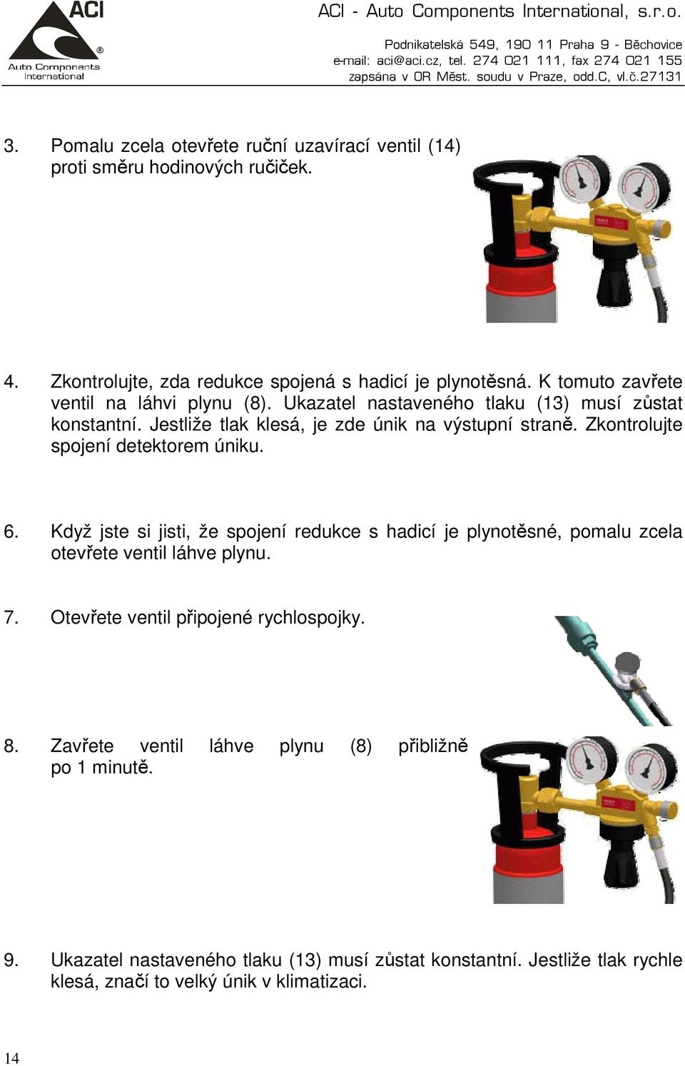 Zkontrolujte spojení detektorem úniku. 6. Když jste si jisti, že spojení redukce s hadicí je plynotěsné, pomalu zcela otevřete ventil láhve plynu. 7.