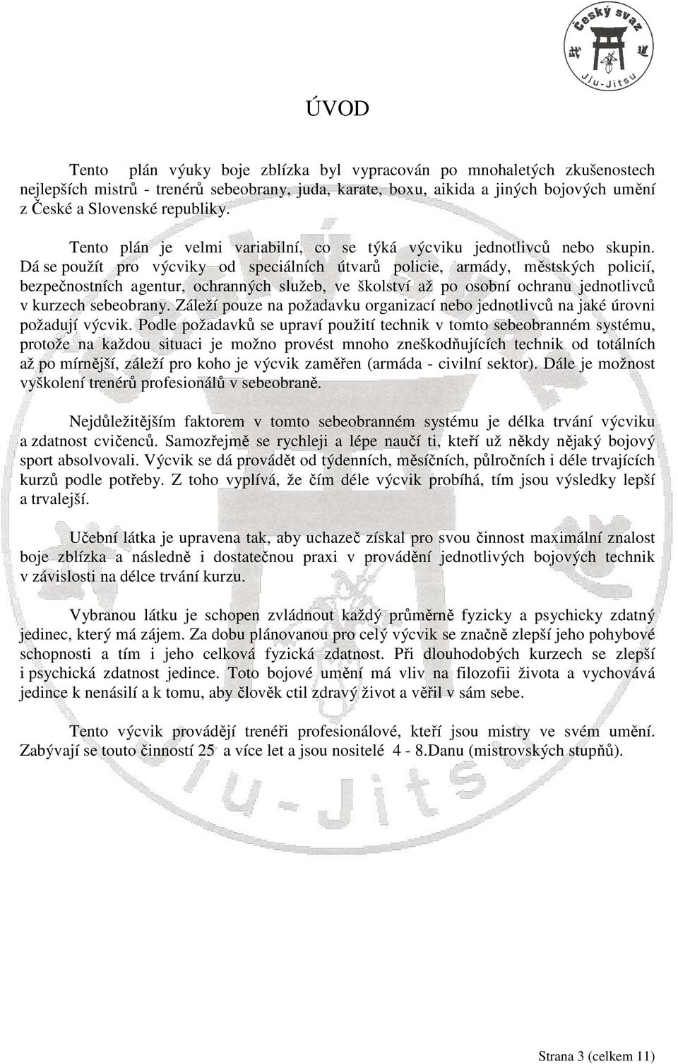 Dá se použít pro výcviky od speciálních útvarů policie, armády, městských policií, bezpečnostních agentur, ochranných služeb, ve školství až po osobní ochranu jednotlivců v kurzech sebeobrany.