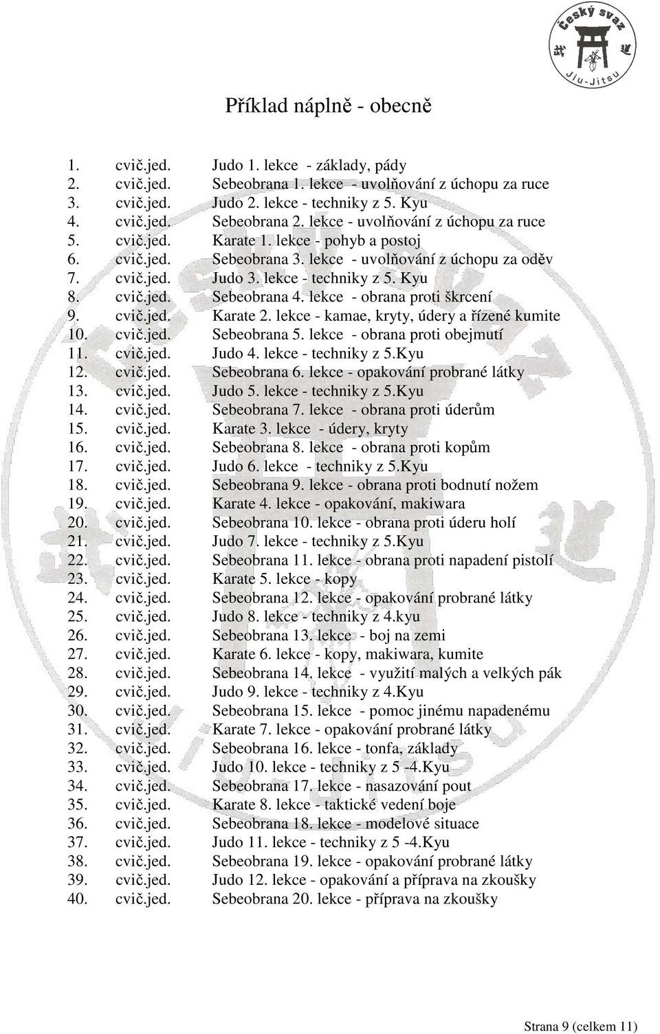 lekce - obrana proti škrcení 9. cvič.jed. Karate 2. lekce - kamae, kryty, údery a řízené kumite 10. cvič.jed. Sebeobrana 5. lekce - obrana proti obejmutí 11. cvič.jed. Judo 4. lekce - techniky z 5.