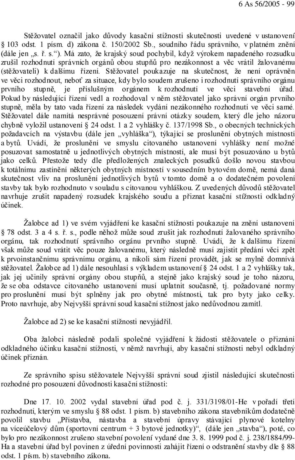 Stěžovatel poukazuje na skutečnost, že není oprávněn ve věci rozhodnout, neboť za situace, kdy bylo soudem zrušeno i rozhodnutí správního orgánu prvního stupně, je příslušným orgánem k rozhodnutí ve