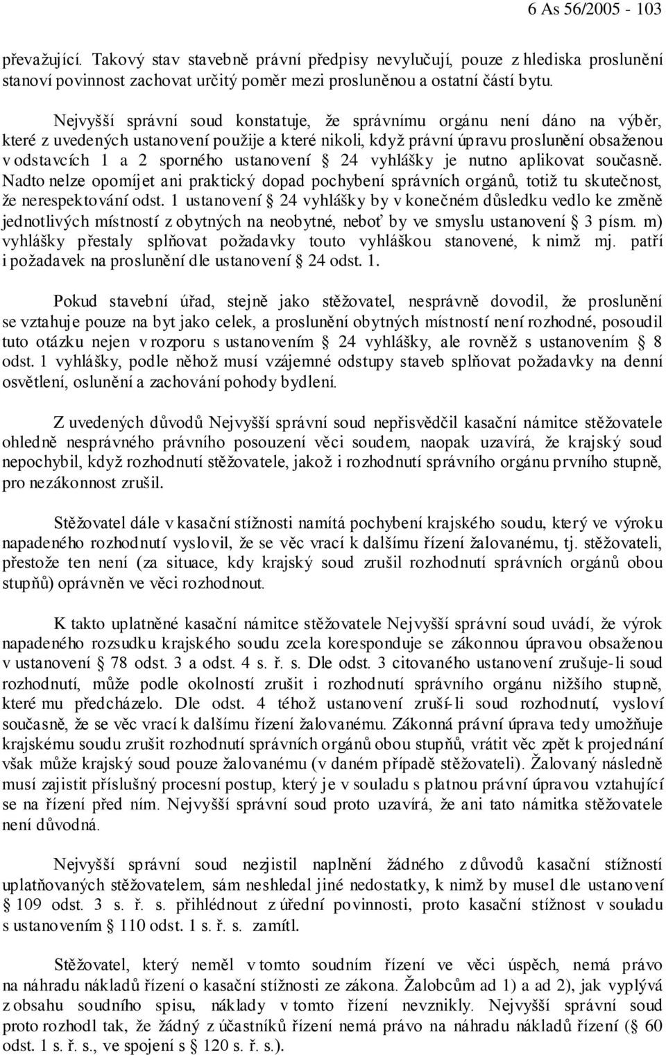 ustanovení 24 vyhlášky je nutno aplikovat současně. Nadto nelze opomíjet ani praktický dopad pochybení správních orgánů, totiž tu skutečnost, že nerespektování odst.