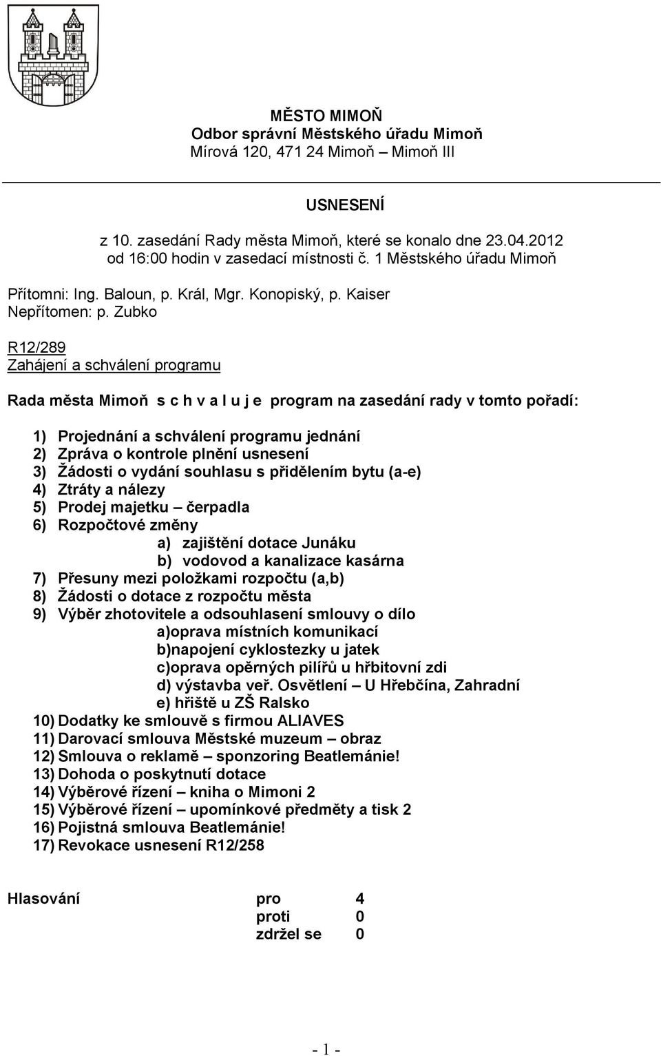 Zubko R12/289 Zahájení a schválení programu Rada města Mimoň s c h v a l u j e program na zasedání rady v tomto pořadí: 1) Projednání a schválení programu jednání 2) Zpráva o kontrole plnění usnesení