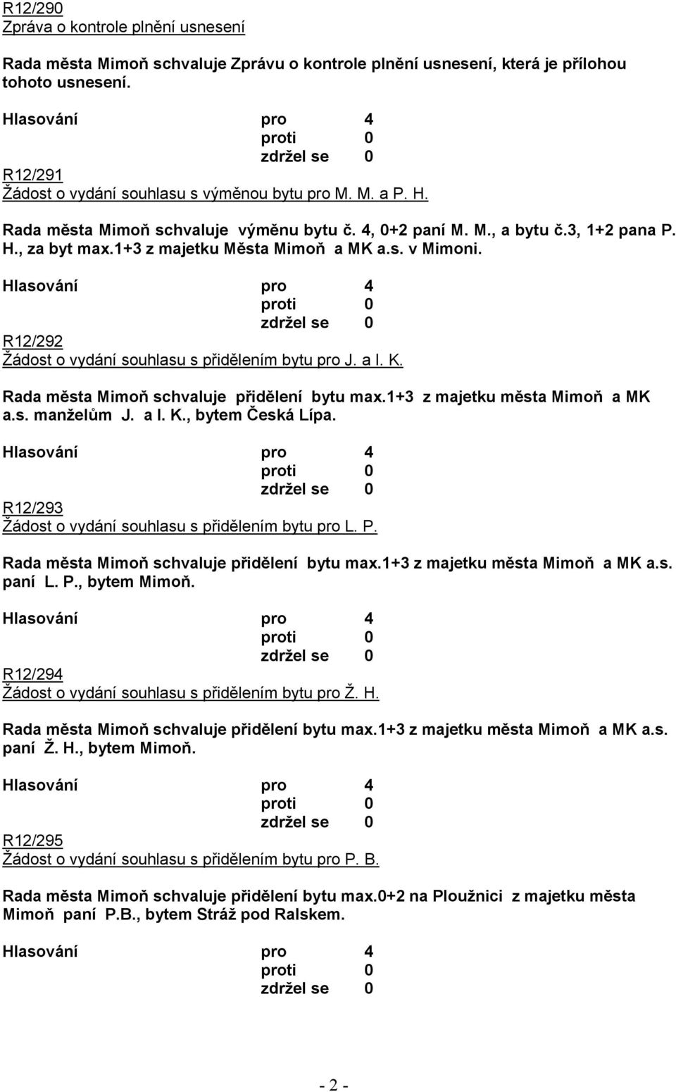 R12/292 Žádost o vydání souhlasu s přidělením bytu pro J. a I. K. Rada města Mimoň schvaluje přidělení bytu max.1+3 z majetku města Mimoň a MK a.s. manželům J. a I. K., bytem Česká Lípa.