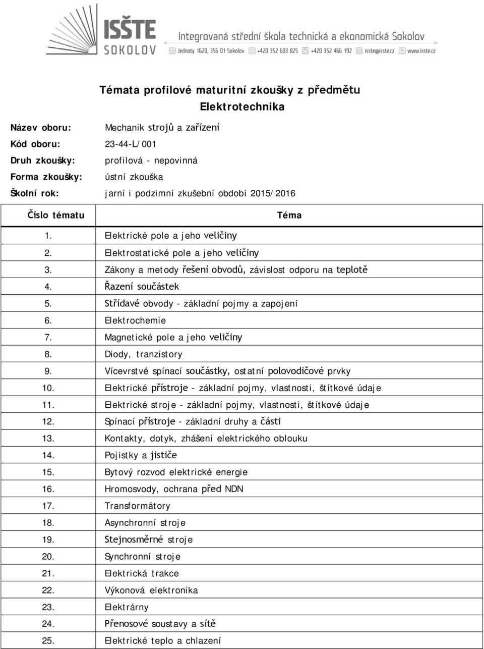 Diody, tranzistory 9. Vícevrstvé spínací součástky, ostatní polovodičové prvky 10. Elektrické přístroje - základní pojmy, vlastnosti, štítkové údaje 11.