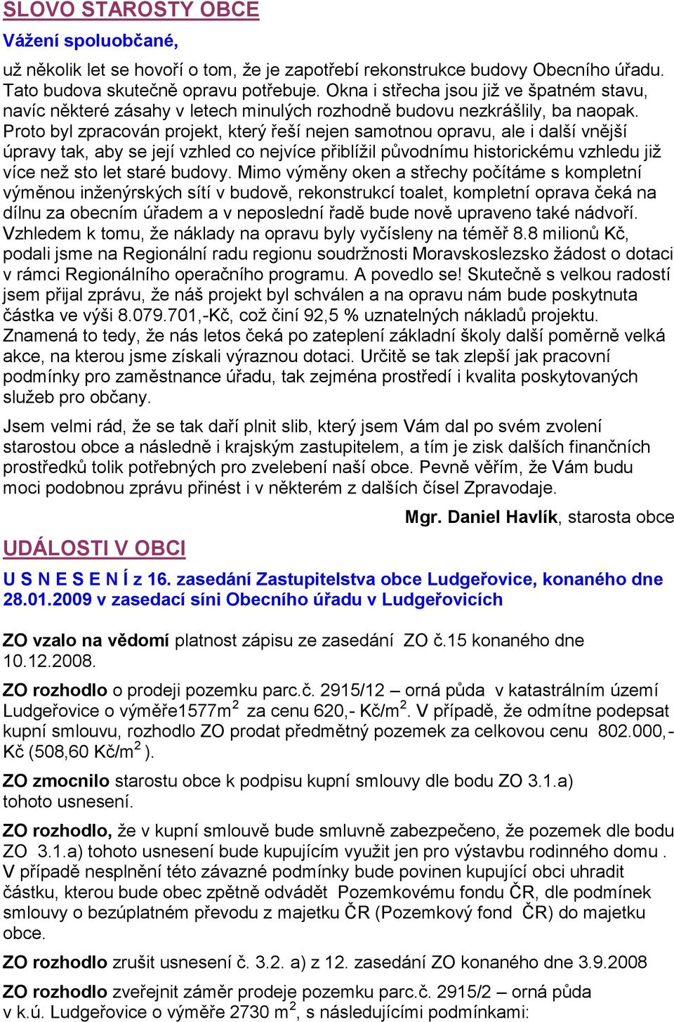 Proto byl zpracován projekt, který řeší nejen samotnou opravu, ale i další vnější úpravy tak, aby se její vzhled co nejvíce přiblíţil původnímu historickému vzhledu jiţ více neţ sto let staré budovy.