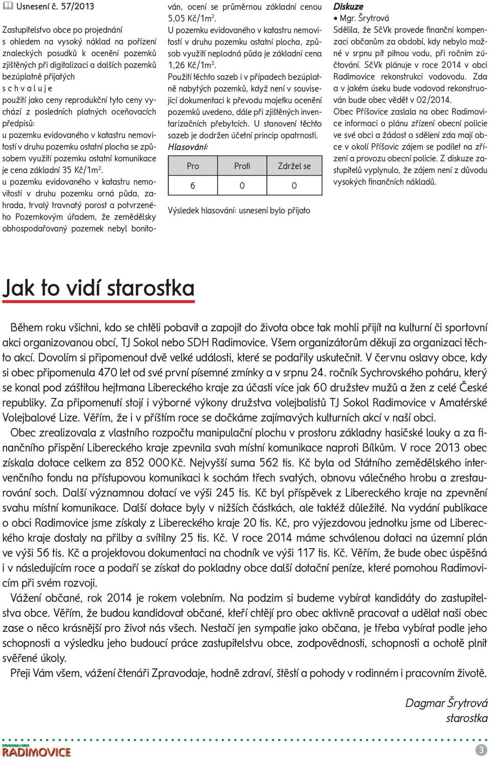z posledních platných oceňovacích předpisů: u pozemku evidovaného v katastru nemovitostí v druhu pozemku ostatní plocha se způsobem využití pozemku ostatní komunikace je cena základní 35 Kč/1m 2.