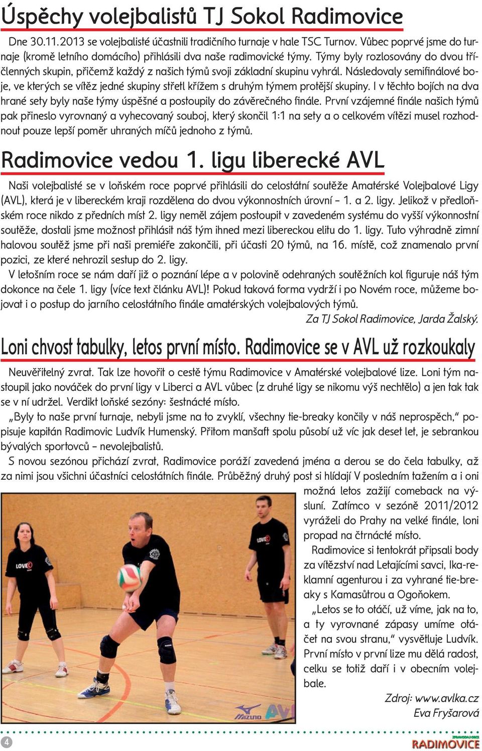 Následovaly semifi nálové boje, ve kterých se vítěz jedné skupiny střetl křížem s druhým týmem protější skupiny.