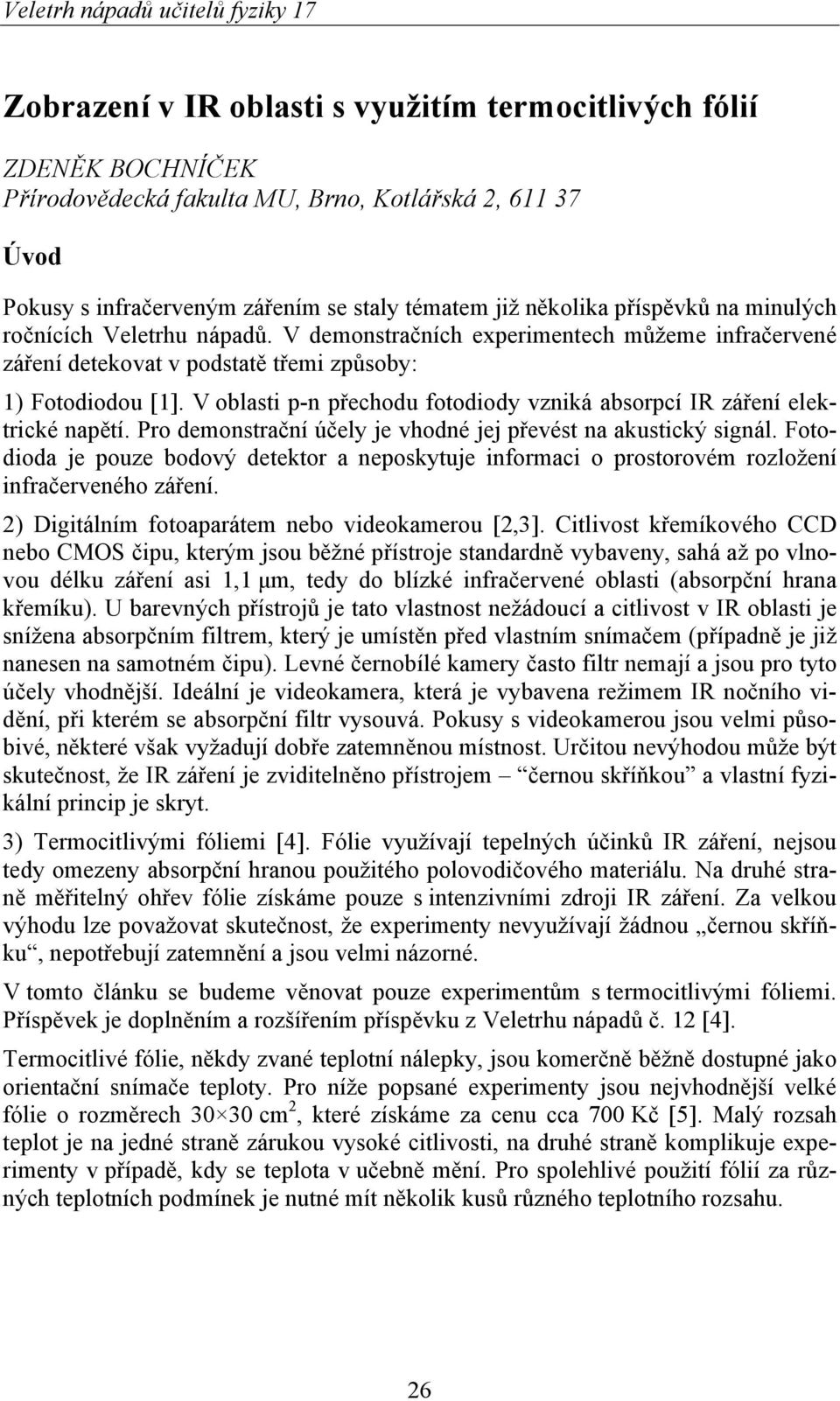 V oblasti p-n přechodu fotodiody vzniká absorpcí IR záření elektrické napětí. Pro demonstrační účely je vhodné jej převést na akustický signál.