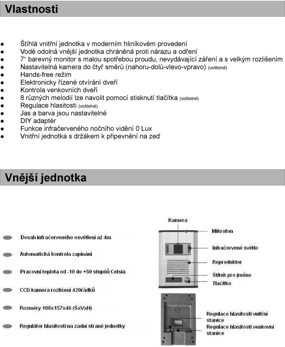 Elektronicky řízené otvírání dveří Kontrola venkovních dveří 8 různých melodií lze navolit pomocí stisknutí tlačítka (volitelné) Regulace hlasitosti