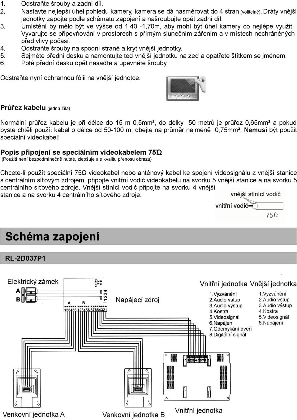 Vyvarujte se připevňování v prostorech s přímým slunečním zářením a v místech nechráněných před vlivy počasí. 4. Odstraňte šrouby na spodní straně a kryt vnější jednotky. 5.