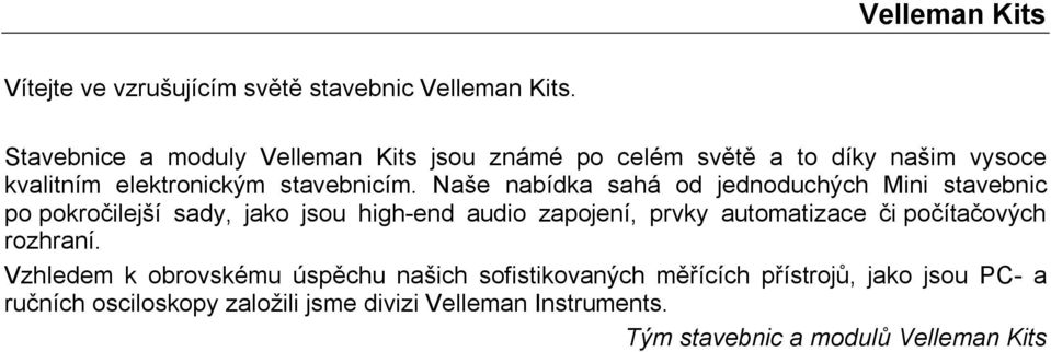 Naše nabídka sahá od jednoduchých Mini stavebnic po pokročilejší sady, jako jsou high-end audio zapojení, prvky automatizace či