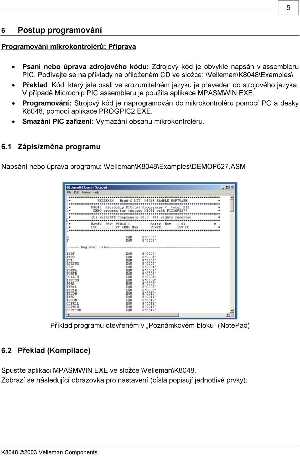 V případě Microchip PIC assembleru je použita aplikace MPASMWIN.EXE. Programování: Strojový kód je naprogramován do mikrokontroléru pomocí PC a desky K8048, pomocí aplikace PROGPIC2.EXE. Smazání PIC zařízení: Vymazání obsahu mikrokontroléru.