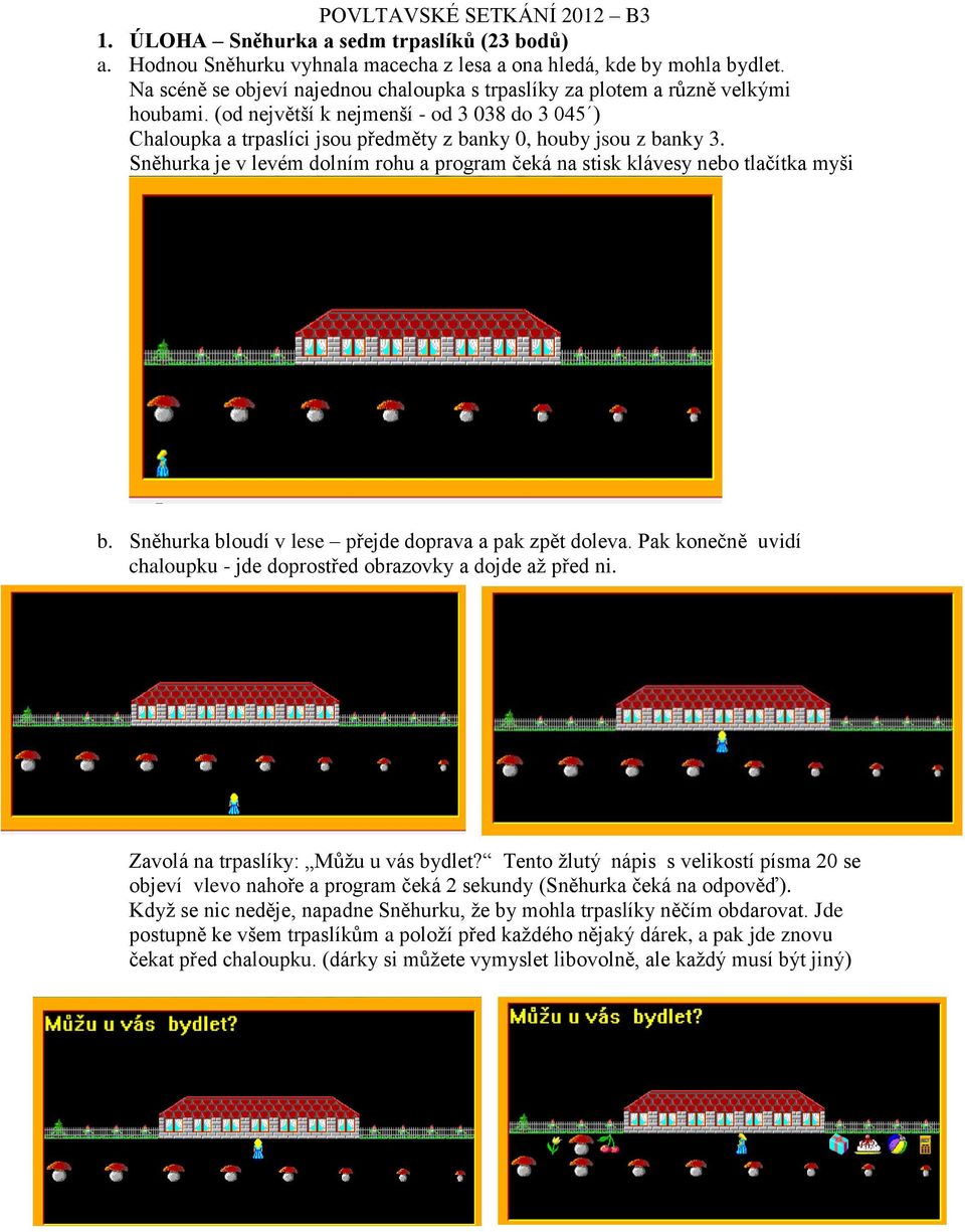 Sněhurka je v levém dolním rohu a program čeká na stisk klávesy nebo tlačítka myši b. Sněhurka bloudí v lese přejde doprava a pak zpět doleva.