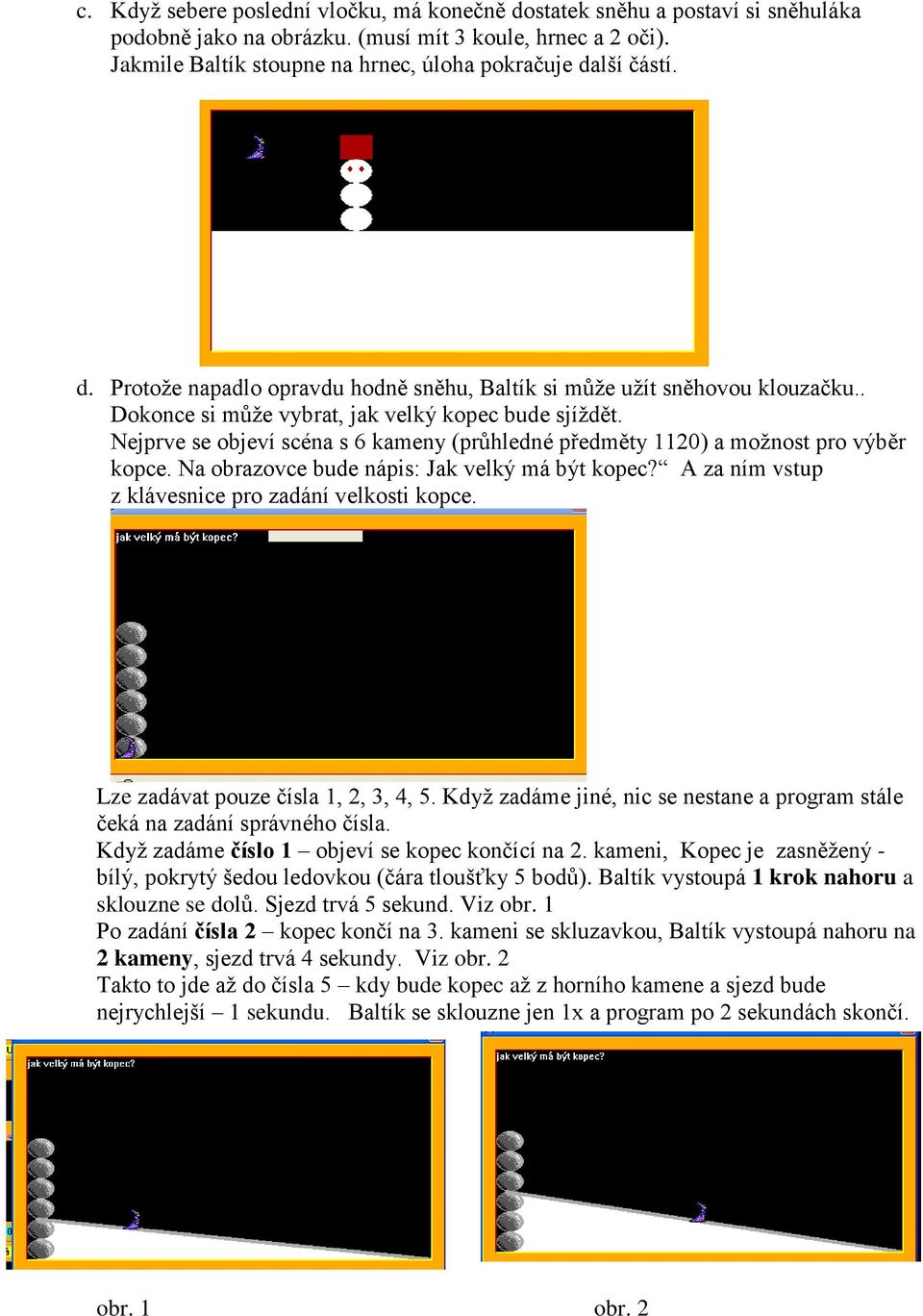 Nejprve se objeví scéna s 6 kameny (průhledné předměty 1120) a možnost pro výběr kopce. Na obrazovce bude nápis: Jak velký má být kopec? A za ním vstup z klávesnice pro zadání velkosti kopce.