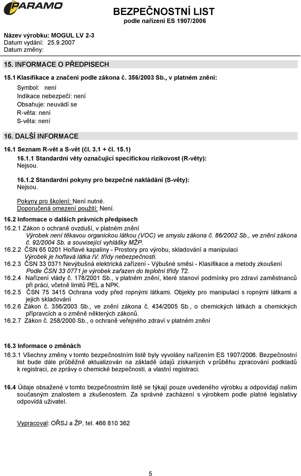 Pokyny pro školení: Není nutné. Doporučená omezení použití: Není. 16.2 Informace o dalších právních předpisech 16.2.1 Zákon o ochraně ovzduší, v platném znění Výrobek není těkavou organickou látkou (VOC) ve smyslu zákona č.