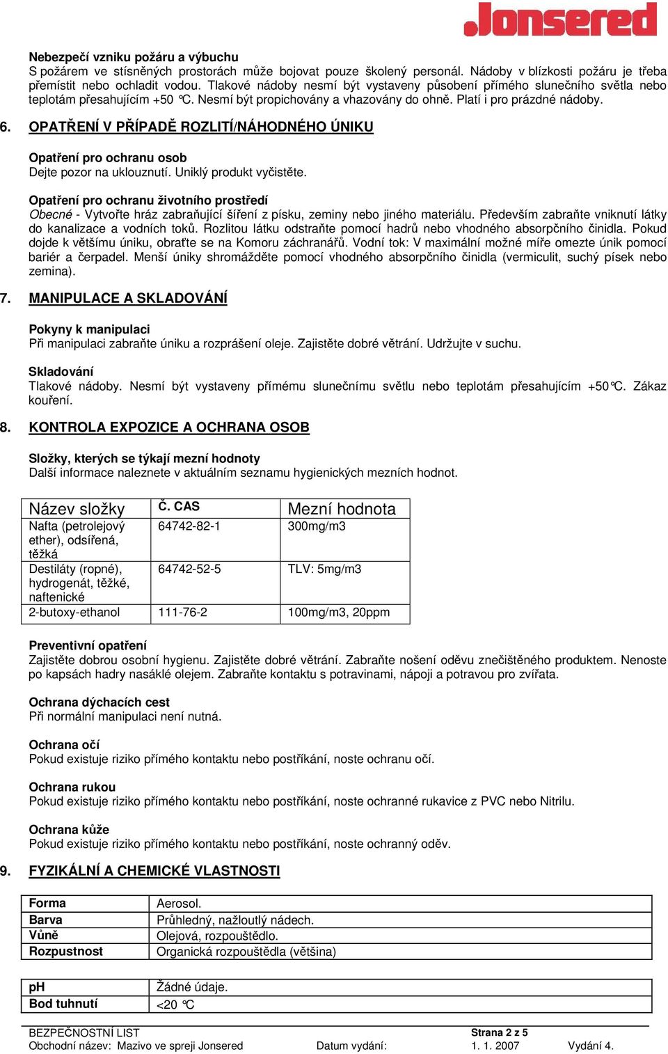 OPATŘENÍ V PŘÍPADĚ ROZLITÍ/NÁHODNÉHO ÚNIKU Opatření pro ochranu osob Dejte pozor na uklouznutí. Uniklý produkt vyčistěte.