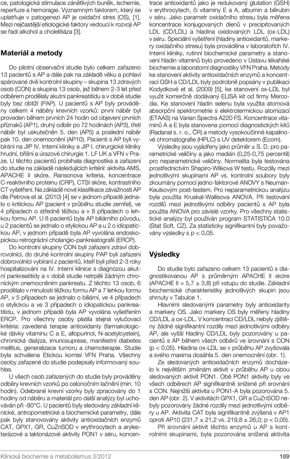 Materiál a metody Do pilotní observační studie bylo celkem zařazeno 13 pacientů s AP a dále pak na základě věku a pohlaví spárované dvě kontrolní skupiny skupina 13 zdravých osob (CON) a skupina 13