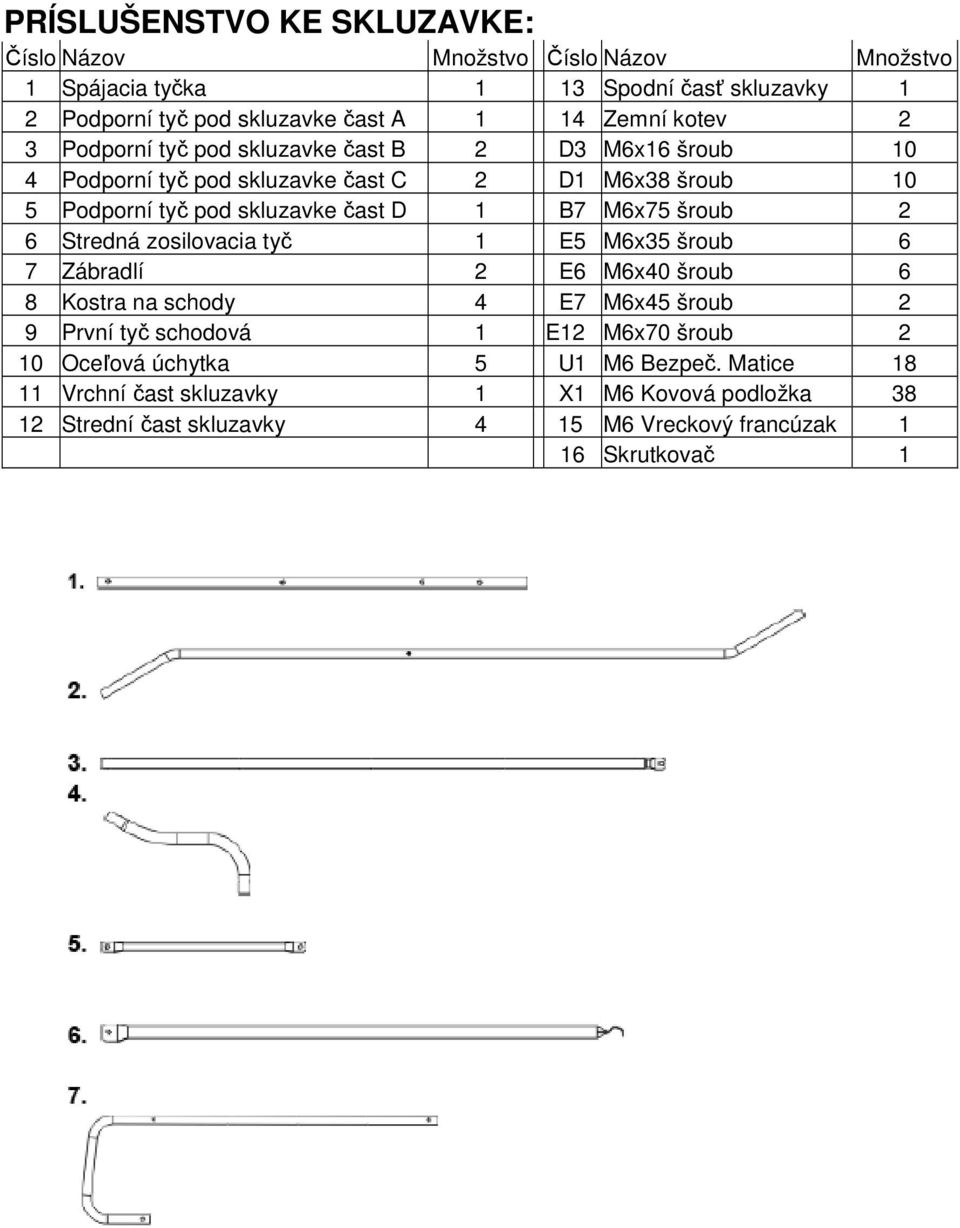M6x75 šroub 2 6 Stredná zosilovacia tyč 1 E5 M6x35 šroub 6 7 Zábradlí 2 E6 M6x40 šroub 6 8 Kostra na schody 4 E7 M6x45 šroub 2 9 První tyč schodová 1 E12 M6x70