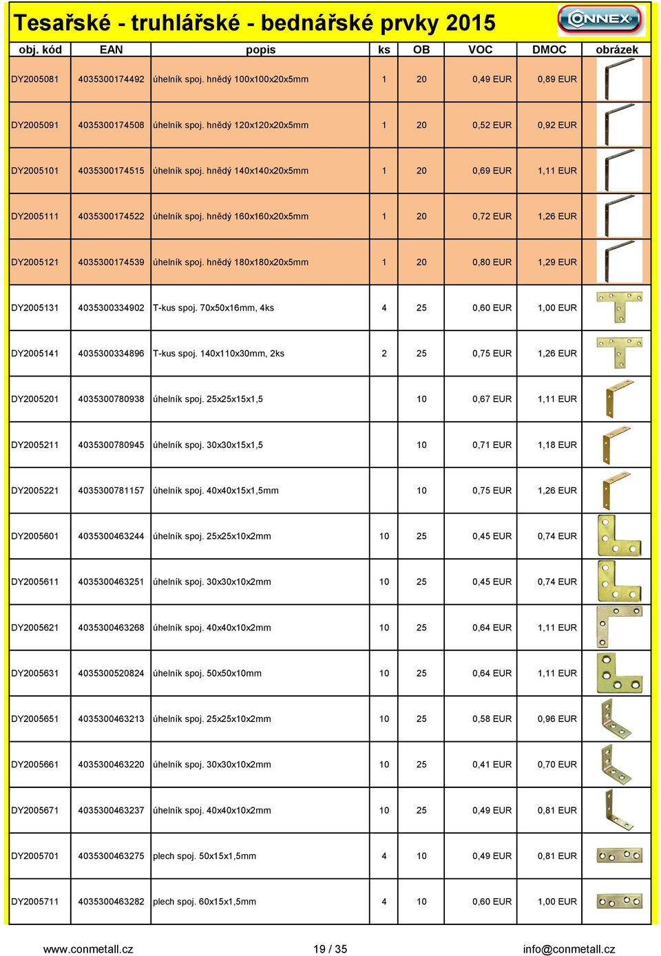 hnědý 160x160x20x5mm 1 20 0,72 EUR 1,26 EUR DY2005121 4035300174539 úhelník spoj. hnědý 180x180x20x5mm 1 20 0,80 EUR 1,29 EUR DY2005131 4035300334902 T-kus spoj.