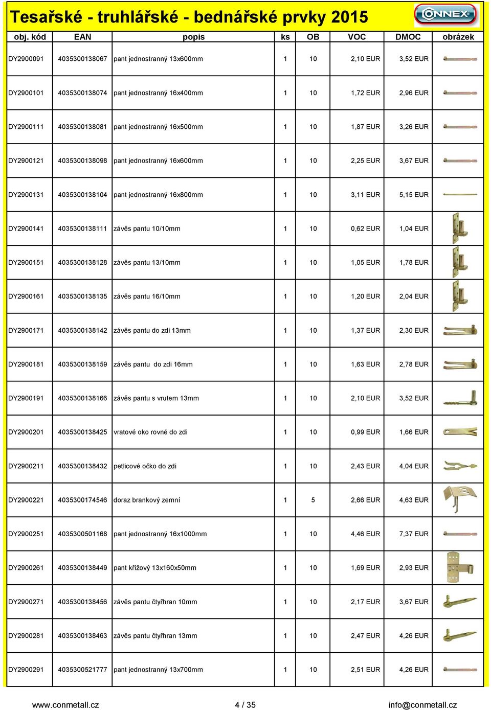 závěs pantu 10/10mm 1 10 0,62 EUR 1,04 EUR DY2900151 4035300138128 závěs pantu 13/10mm 1 10 1,05 EUR 1,78 EUR DY2900161 4035300138135 závěs pantu 16/10mm 1 10 1,20 EUR 2,04 EUR DY2900171