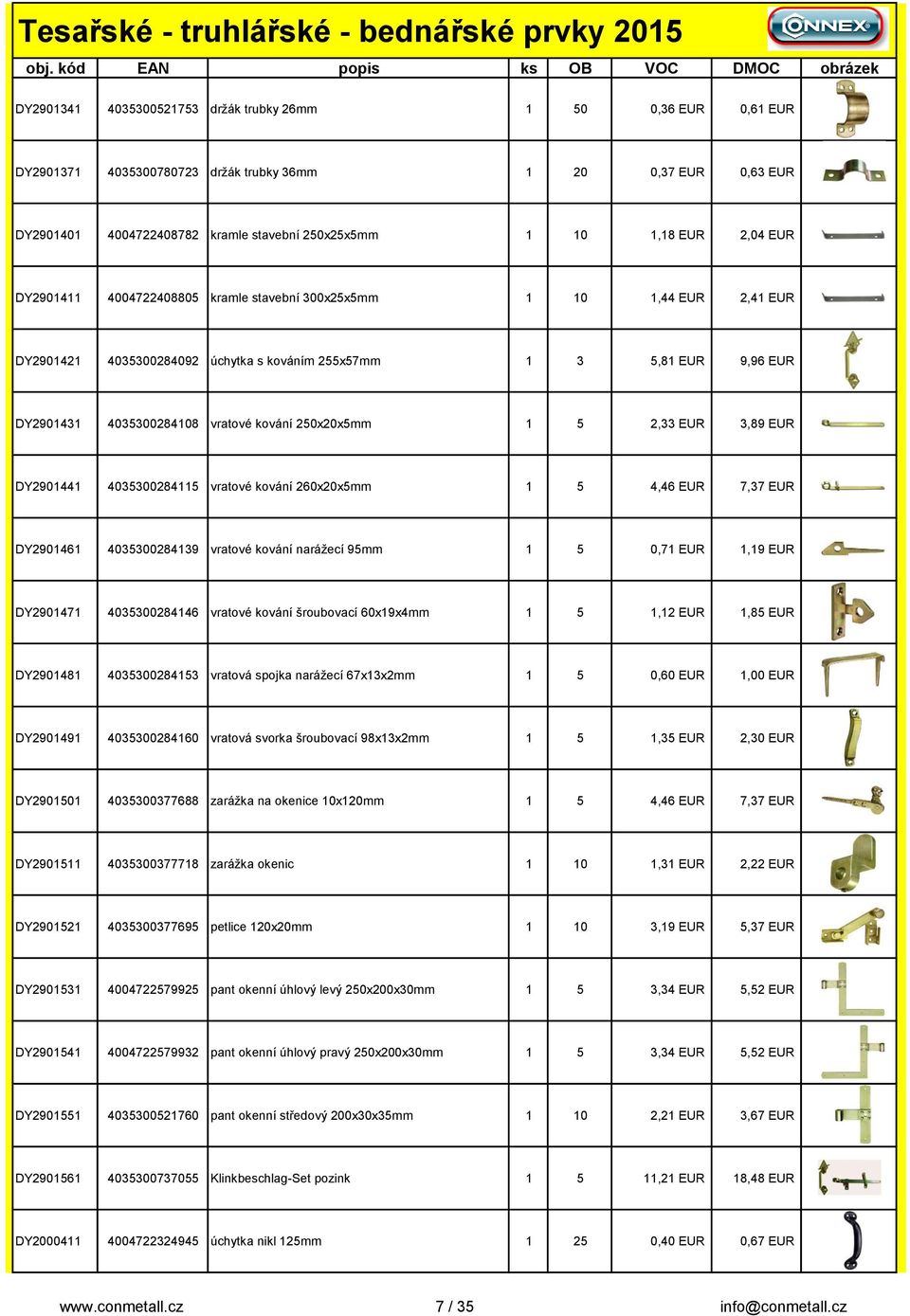 250x20x5mm 1 5 2,33 EUR 3,89 EUR DY2901441 4035300284115 vratové kování 260x20x5mm 1 5 4,46 EUR 7,37 EUR DY2901461 4035300284139 vratové kování narážecí 95mm 1 5 0,71 EUR 1,19 EUR DY2901471