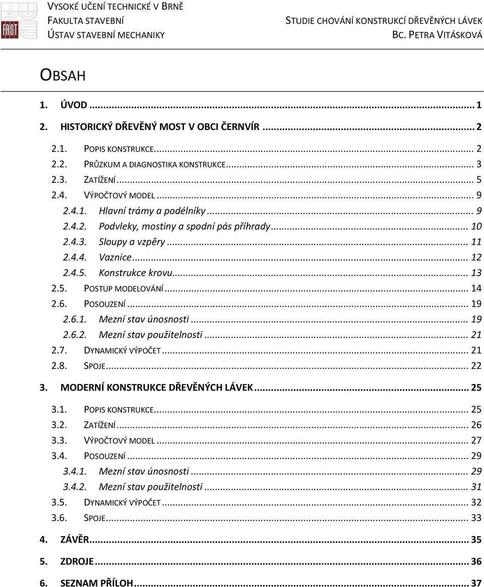 .. 19 2.6.2. Mezní stav použitelnosti... 21 2.7. DYNAMICKÝ VÝPOČET... 21 2.8. SPOJE... 22 3. MODERNÍ KONSTRUKCE DŘEVĚNÝCH LÁVEK... 25 3.1. POPIS KONSTRUKCE... 25 3.2. ZATÍŽENÍ... 26 3.3. VÝPOČTOVÝ MODEL.