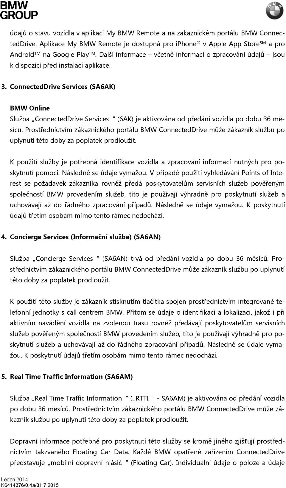 ConnectedDrive Services (SA6AK) BMW Online Služba ConnectedDrive Services (6AK) je aktivována od předání vozidla po dobu 36 měsíců.