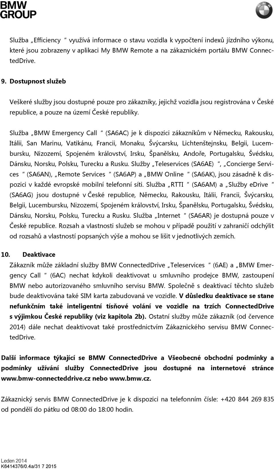 Služba BMW Emergency Call (SA6AC) je k dispozici zákazníkům v Německu, Rakousku, Itálii, San Marinu, Vatikánu, Francii, Monaku, Švýcarsku, Lichtenštejnsku, Belgii, Lucembursku, Nizozemí, Spojeném