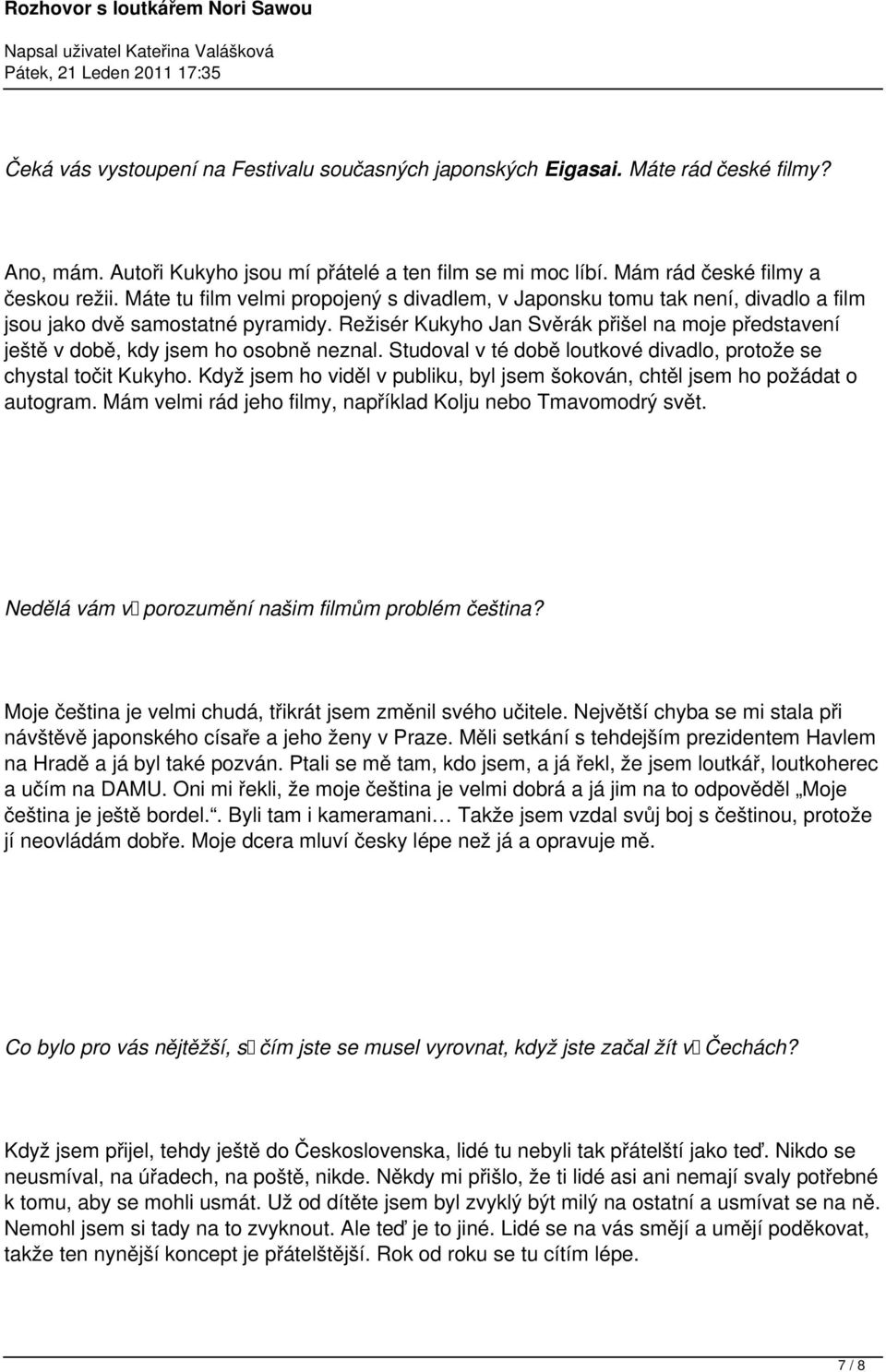 Režisér Kukyho Jan Svěrák přišel na moje představení ještě v době, kdy jsem ho osobně neznal. Studoval v té době loutkové divadlo, protože se chystal točit Kukyho.