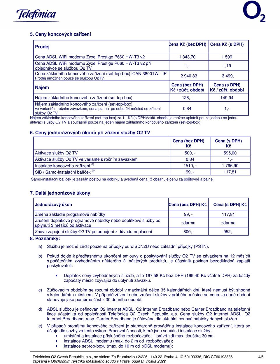 závazkem, cena platná po dobu 24 měsíců od zřízení 0,84 1,- služby O2 TV Nájem základního koncového zařízení (set-top-box) za 1,- Kč (s DPH)/zúčt.