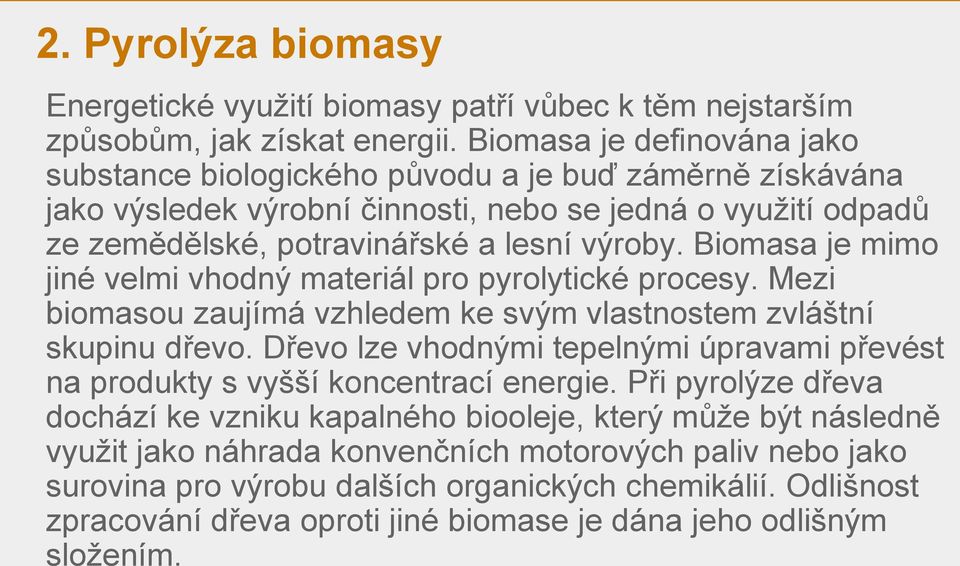 Biomasa je mimo jiné velmi vhodný materiál pro pyrolytické procesy. Mezi biomasou zaujímá vzhledem ke svým vlastnostem zvláštní skupinu dřevo.