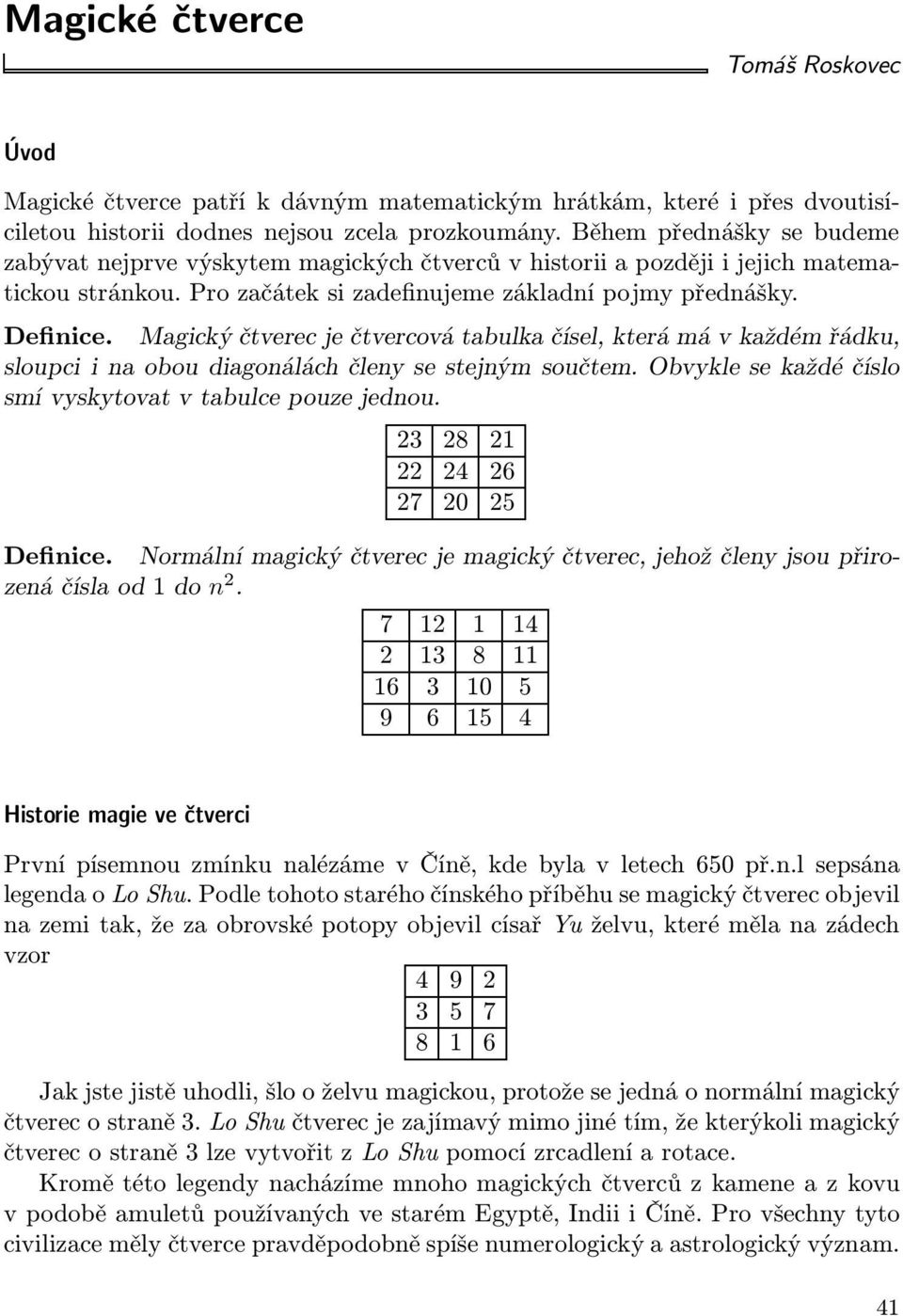 Magický čtverec je čtvercová tabulka čísel, která má v každém řádku, sloupci i na obou diagonálách členy se stejným součtem. Obvykle se každé číslo smí vyskytovat v tabulce pouze jednou.