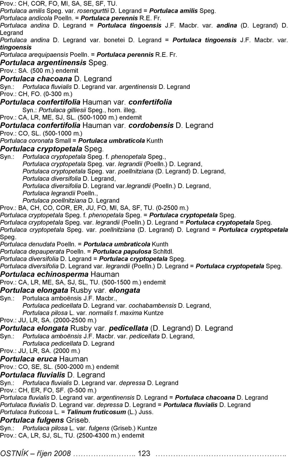 = Portulaca perennis R.E. Fr. Portulaca argentinensis Speg. Prov.: SA. (500 m.) endemit Portulaca chacoana D. Legrand Syn.: Portulaca fluvialis D. Legrand var. argentinensis D. Legrand Prov.: CH, FO.