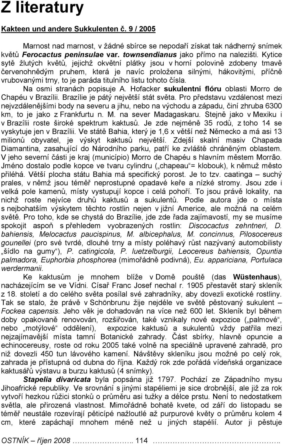 Kytice sytě žlutých květů, jejichž okvětní plátky jsou v horní polovině zdobeny tmavě červenohnědým pruhem, která je navíc proložena silnými, hákovitými, příčně vrubovanými trny, to je paráda
