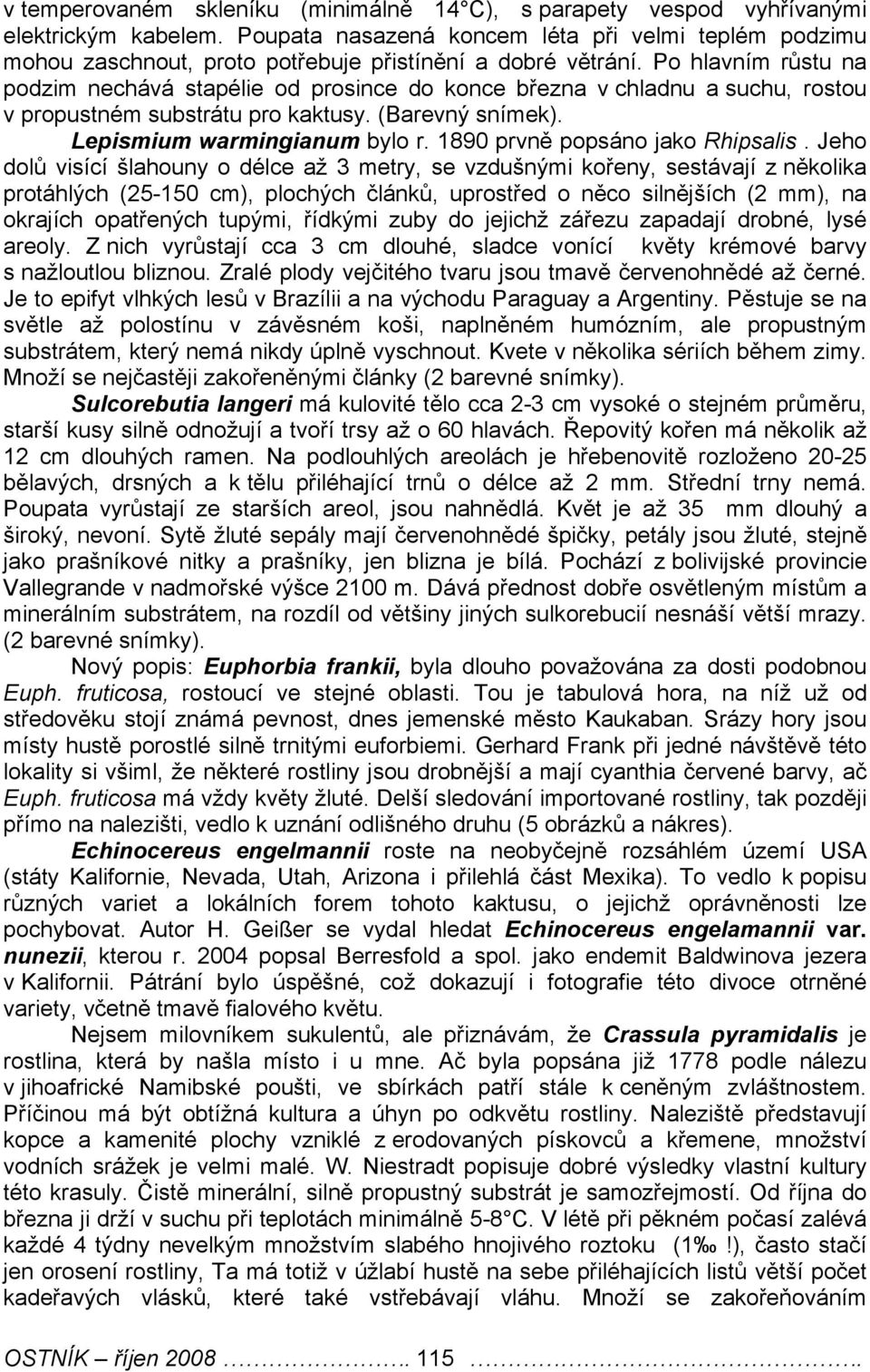 Po hlavním růstu na podzim nechává stapélie od prosince do konce března v chladnu a suchu, rostou v propustném substrátu pro kaktusy. (Barevný snímek). Lepismium warmingianum bylo r.
