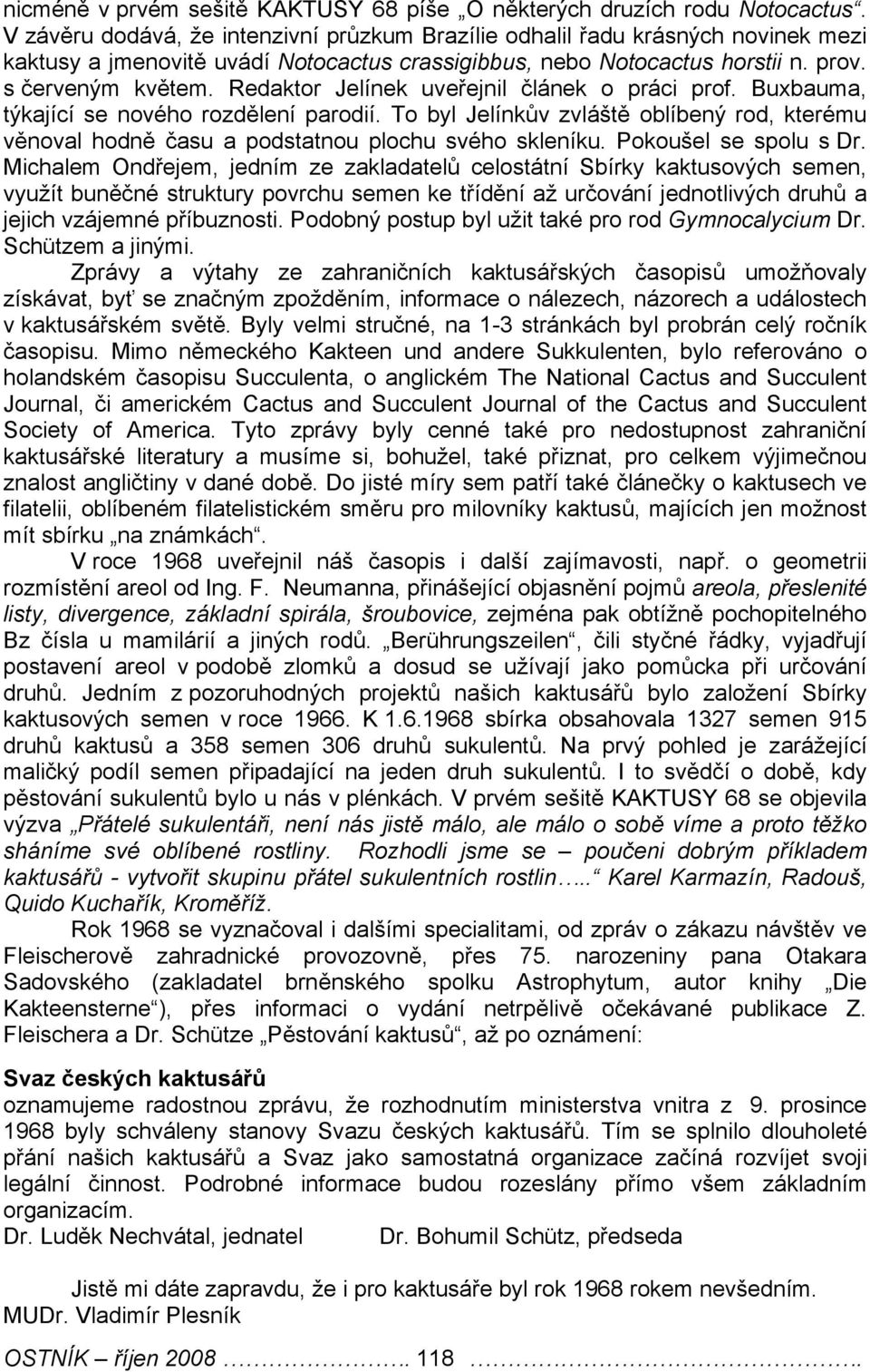 Redaktor Jelínek uveřejnil článek o práci prof. Buxbauma, týkající se nového rozdělení parodií. To byl Jelínkův zvláště oblíbený rod, kterému věnoval hodně času a podstatnou plochu svého skleníku.