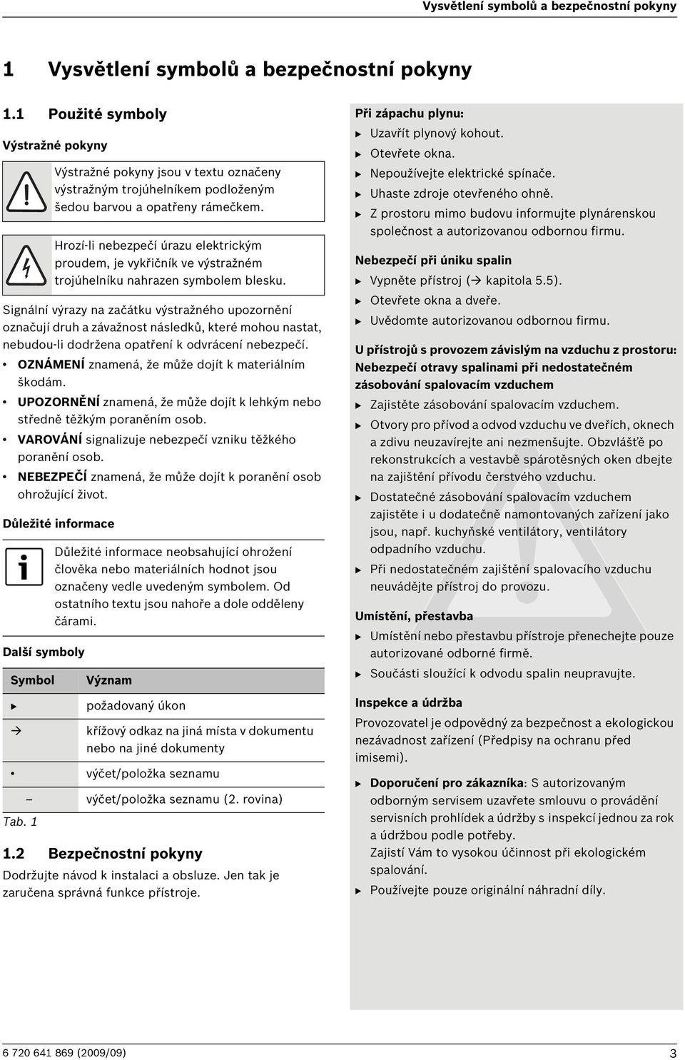 OZNÁMENÍ znamená, že může dojít k materiálním škodám. UPOZORNĚNÍ znamená, že může dojít k lehkým nebo středně těžkým poraněním osob. VAROVÁNÍ signalizuje nebezpečí vzniku těžkého poranění osob.