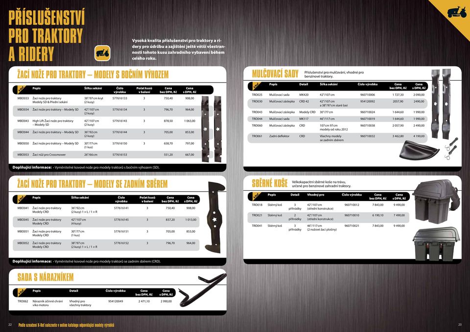 sekání (2 kusy) MBO034 Žací nože pro traktory Modely SD 42"/107 cm 577616134 3 796,70 964,00 (2 kusy) MBO043 High Lift Žací nože pro traktory 42"/107 cm 577616143 3 878,50 1 063,00 Modely SD (2 kusy)