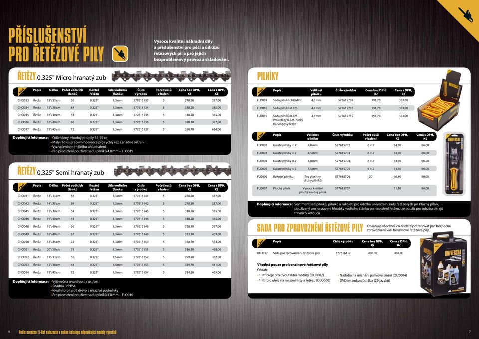 325" 1,3 mm 577615133 5 278,50 337,00 Popis Velikost Číslo výrobku Cena bez DPH, Cena s DPH, pilníku FLO001 Sada pilníků 3/8 Mini 4,0 mm 577615701 291,70 353,00 CHO034 Řetěz 15"/38 cm 64 0.