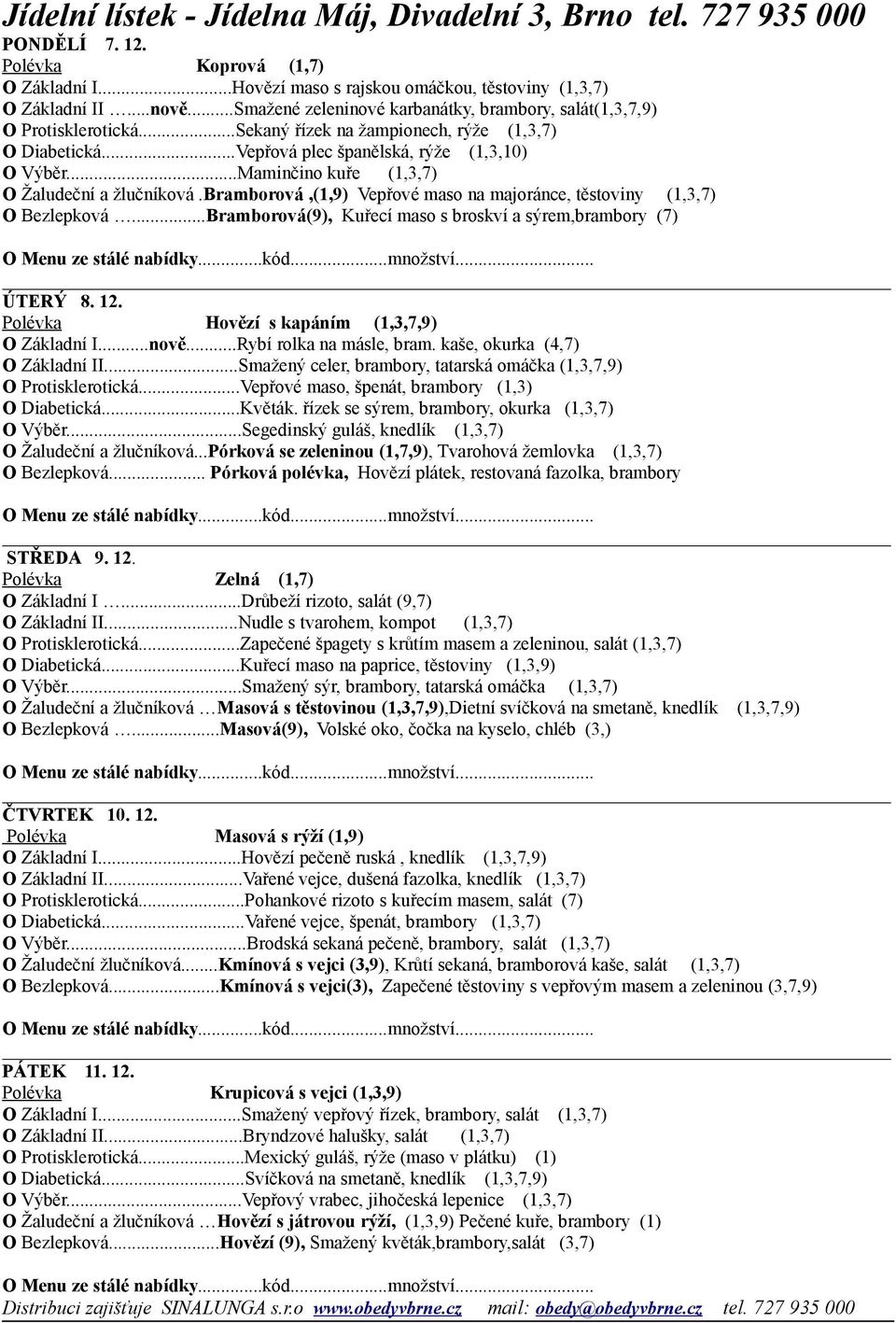 bramborová,(1,9) Vepřové maso na majoránce, těstoviny (1,3,7) O Bezlepková...Bramborová(9), Kuřecí maso s broskví a sýrem,brambory (7) ÚTERÝ 8. 12. Polévka Hovězí s kapáním (1,3,7,9) O Základní I.