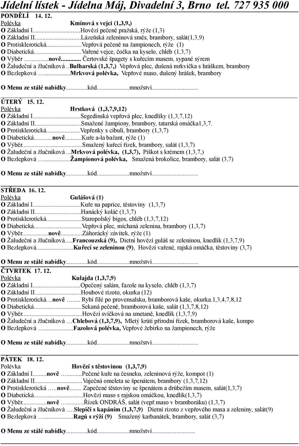 .bulharská (1,3,7,) Vepřová plec, dušená mrkvička s hráškem, brambory O Bezlepková...Mrkvová polévka, Vepřové maso, dušený hrášek, brambory ÚTERÝ 15. 12. Polévka Hrstková (1,3,7,9,12) O Základní I.