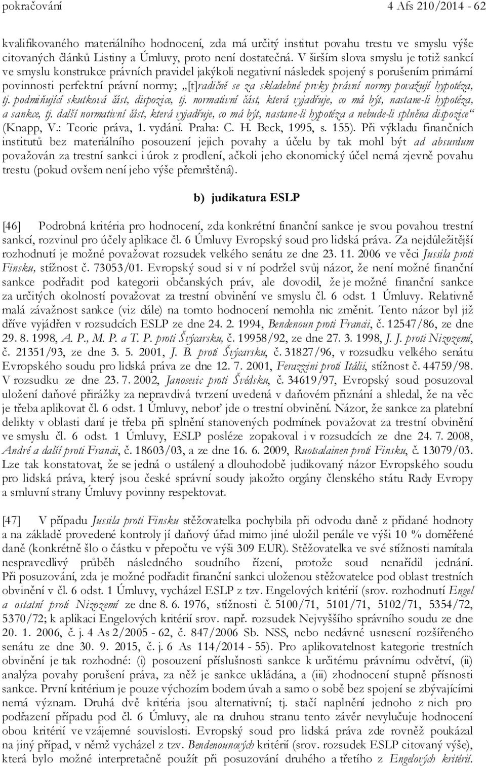 prvky právní normy považují hypotéza, tj. podmiňující skutková část, dispozice, tj. normativní část, která vyjadřuje, co má být, nastane-li hypotéza, a sankce, tj.