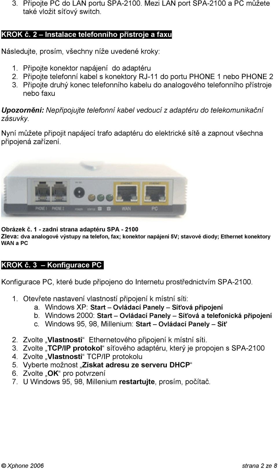 Připojte druhý konec telefonního kabelu do analogového telefonního přístroje nebo faxu Upozornění: Nepřipojujte telefonní kabel vedoucí z adaptéru do telekomunikační zásuvky.