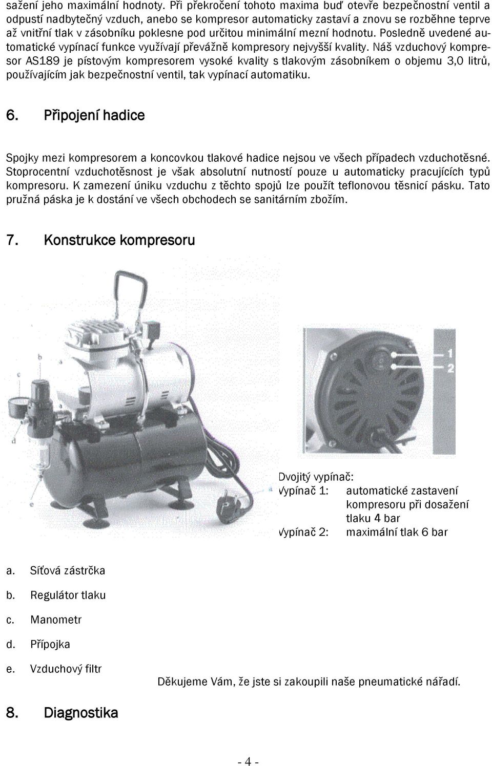 určitou minimální mezní hodnotu. Posledně uvedené automatické vypínací funkce vyuţívají převáţně kompresory nejvyšší kvality.